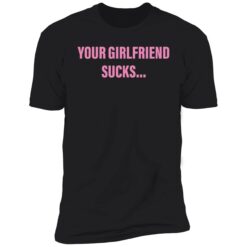 endas your girlfriend sucks 5 1 Your girlfriend sucks shirt