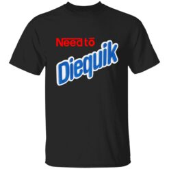 need to diequik 1 1 Need to diequik shirt