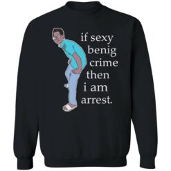 up het If sexy benig crime then I am arrest 3 1 If sexy benig crime then I am arrest shirt