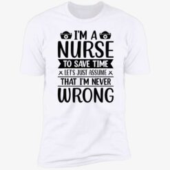up het Im a nurse to save time Im never wrong shirt 5 1 I’m a nurse to save time let’s just assume that I’m never wrong shirt