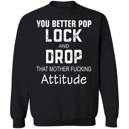 endas you better pop lock 3 1 You better pop lock and drop that mother f*cking attitude sweatshirt