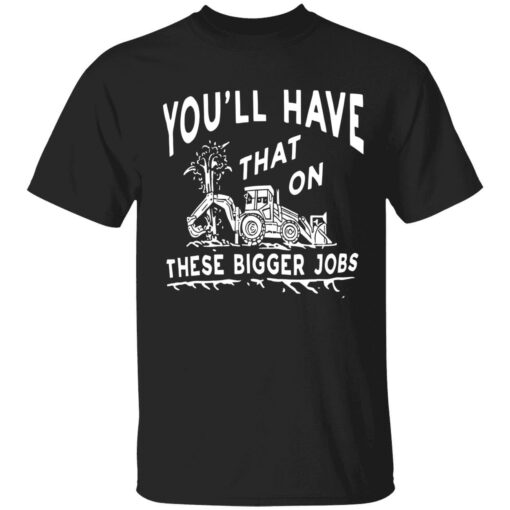 endas youll have that on these bigger jobs 1 1 You'll have that on these bigger jobs shirt