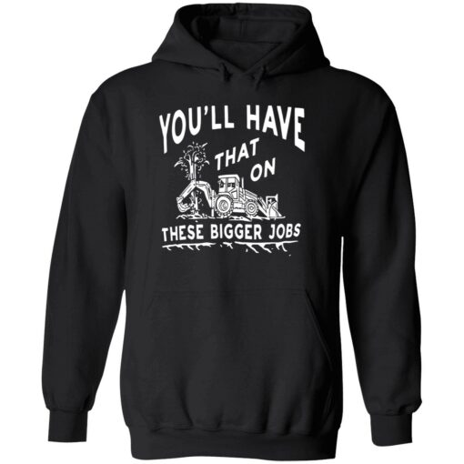 endas youll have that on these bigger jobs 2 1 You'll have that on these bigger jobs shirt