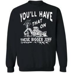 endas youll have that on these bigger jobs 3 1 You'll have that on these bigger jobs shirt