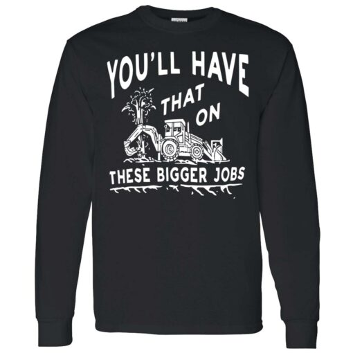 endas youll have that on these bigger jobs 4 1 You'll have that on these bigger jobs shirt