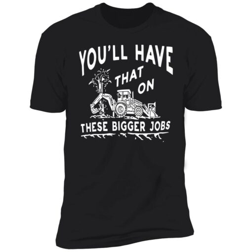 endas youll have that on these bigger jobs 5 1 You'll have that on these bigger jobs shirt