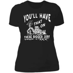 endas youll have that on these bigger jobs 6 1 You'll have that on these bigger jobs shirt