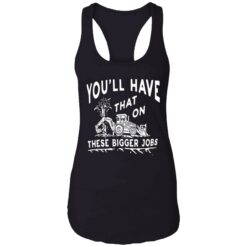 endas youll have that on these bigger jobs 7 1 You'll have that on these bigger jobs shirt