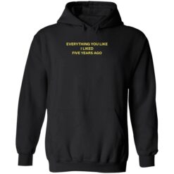 everything you like i liked five years ago 2 1 Everything you like i liked five years ago shirt