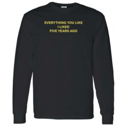 everything you like i liked five years ago 4 1 Everything you like i liked five years ago shirt