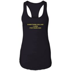 everything you like i liked five years ago 7 1 Everything you like i liked five years ago shirt