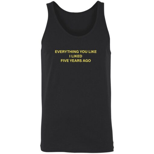 everything you like i liked five years ago 8 1 Everything you like i liked five years ago shirt