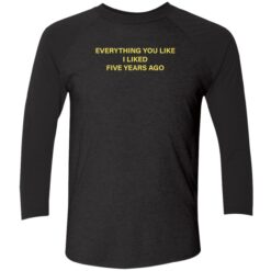everything you like i liked five years ago 9 1 Everything you like i liked five years ago shirt