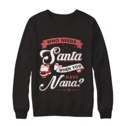 1 90 Who needs santa when you have nana Christmas sweatshirt