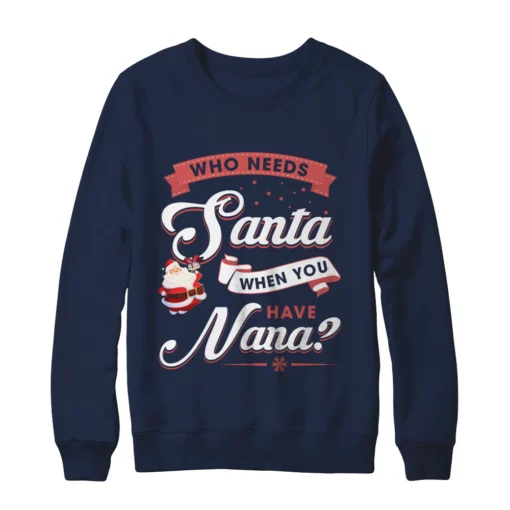 4 71 Who needs santa when you have nana Christmas sweatshirt