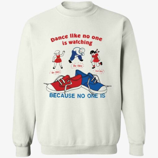 Endas Dance like no one is watching because no one is shirt 3 1 Dance like no one is watching because no one is sweatshirt