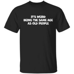 Endas Its weird being the same age as old people 1 1 It's weird being the same age as old people shirt