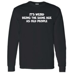 Endas Its weird being the same age as old people 4 1 It's weird being the same age as old people shirt