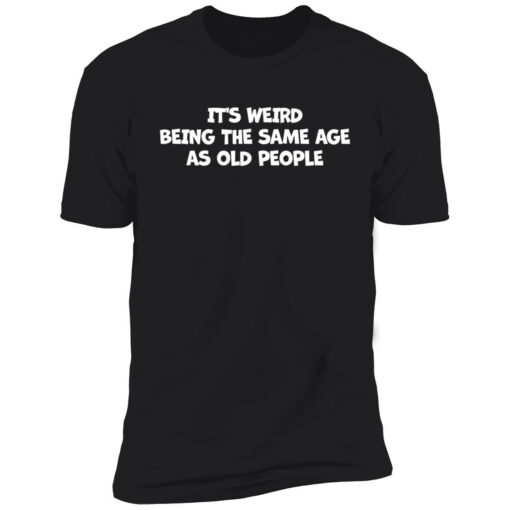 Endas Its weird being the same age as old people 5 1 It's weird being the same age as old people shirt