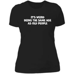 Endas Its weird being the same age as old people 6 1 It's weird being the same age as old people shirt