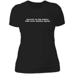 Endas reality is for people who cant handle drugs 6 1 Reality is for people who can't handle drugs shirt