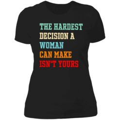 Endas the hardest decision a woman can make isnt yours 6 1 The hardest decision a woman can make isn't yours shirt