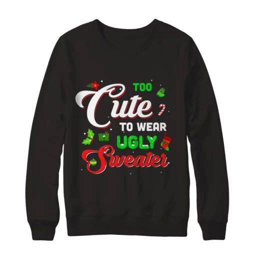 d 8 Too cute to wear ugly sweater Christmas sweatshirt