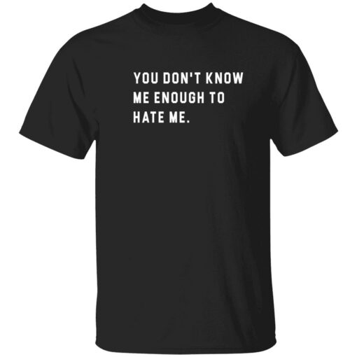 endsa you dont know me enough to hate me 1 1 You don't know me enough to hate me shirt