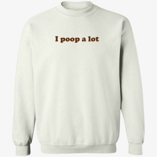 up het I poop a lot shirt 3 1 I poop a lot sweatshirt