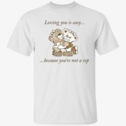 up het loving you is easy because you are not a cop 1 1 Bear loving you is easy because you’re not a cop shirt