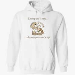 up het loving you is easy because you are not a cop 2 1 Bear loving you is easy because you’re not a cop shirt