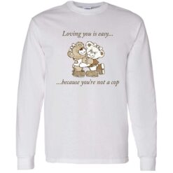 up het loving you is easy because you are not a cop 4 1 Bear loving you is easy because you’re not a cop shirt