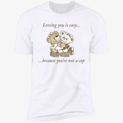 up het loving you is easy because you are not a cop 5 1 Bear loving you is easy because you’re not a cop shirt
