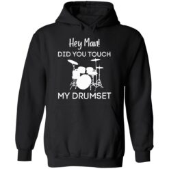 endas Hey Man DID YOU TOUCH MY DRUMSET 2 1 Hey man did you touch my drumset sweatshirt