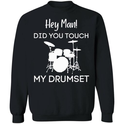 endas Hey Man DID YOU TOUCH MY DRUMSET 3 1 Hey man did you touch my drumset sweatshirt