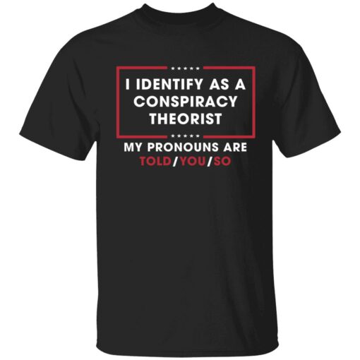 endas i identify as conspiracy theorist my pronoun are told you so 1 1 I identify as conspiracy theorist my pronoun are told you so shirt
