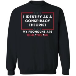 endas i identify as conspiracy theorist my pronoun are told you so 3 1 I identify as conspiracy theorist my pronoun are told you so shirt