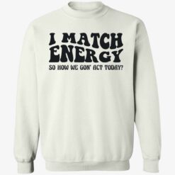 up het i match energy 3 1 I match energy so how we gon act today shirt