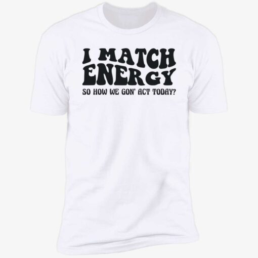 up het i match energy 5 1 I match energy so how we gon act today shirt