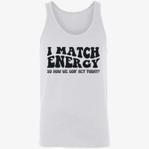 up het i match energy 8 1 I match energy so how we gon act today shirt