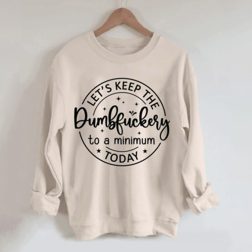 01082 Let's keep the dumbfuckery to a minimum today sweatshirt
