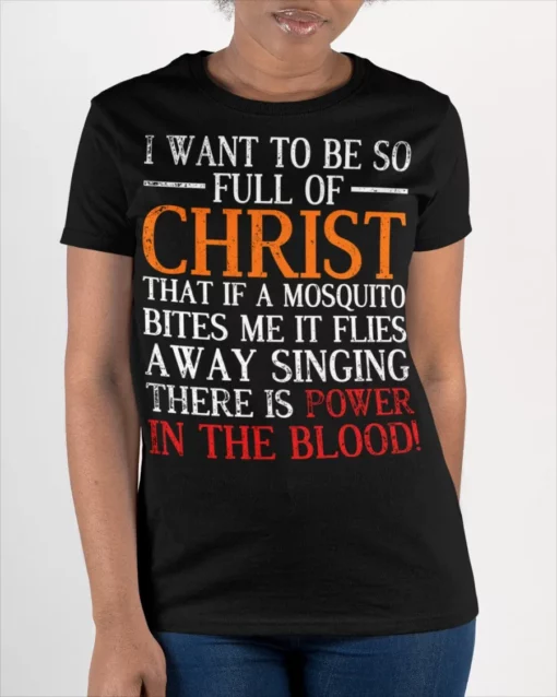 I Want To Be So Full Of Christ That If A Mosquito Bites It Flies Away Singing There's Power In the Blood Shirt
