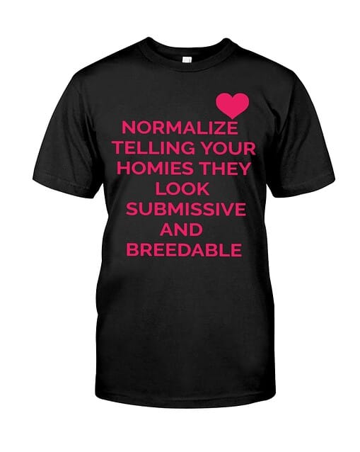 Normalize telling your hommies they look submissive and breedable Normalize telling your hommies they look su*missive and br*edable shirt