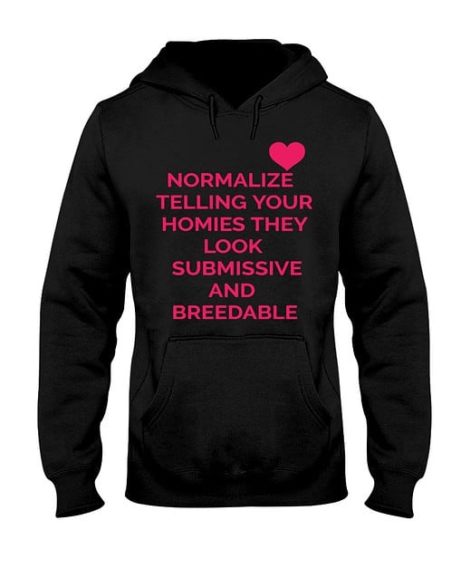 Normalize telling your hommies they look submissive and breedable hoodie Normalize telling your hommies they look su*missive and br*edable shirt