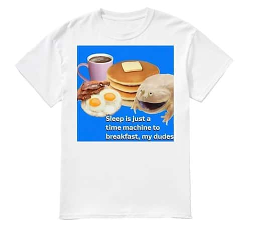 Sleep is just a time machine to breakfast my dudes Sleep is just a time machine to breakfast my dudes shirt