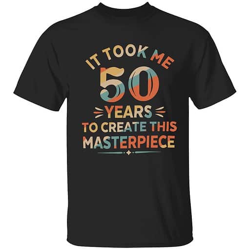 lele it took me 50 years to create this masterpiece shirt 1 1 It Took Me 50 Years To Create This Masterpiece Shirt