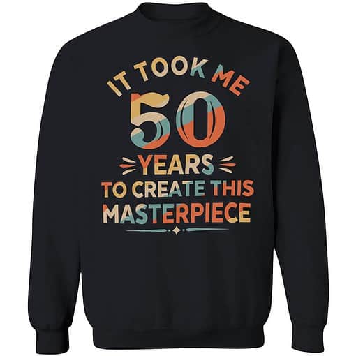 lele it took me 50 years to create this masterpiece shirt 3 1 It Took Me 50 Years To Create This Masterpiece Sweatshirt