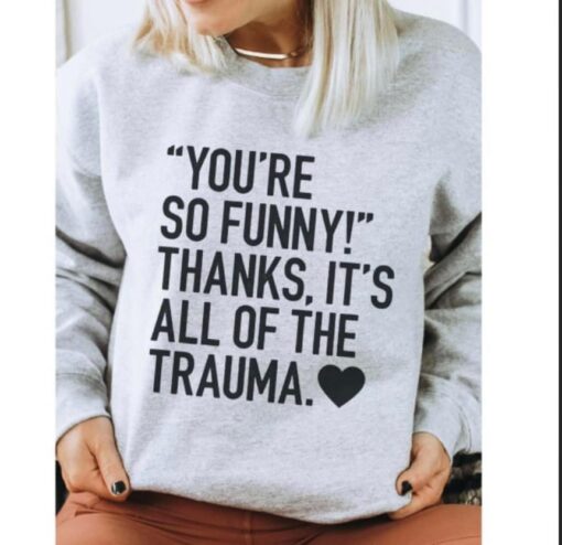 335441997 724725919128627 8532936902884403008 n You're So Funny Thanks It's All Of The Trauma Sweatshirt