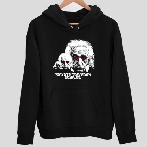 Albert Einstein You Ate Too Many Edibles Shirt 2 1 Albert Einstein You Ate Too Many Edibles Hoodie