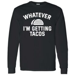 Endas Lele WHATEVER IM GETTING TACOS 4 1 Whatever I'm Getting Tacos Sweatshirt